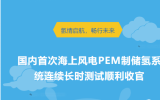 國(guó)內(nèi)首次海上風(fēng)電PEM制儲(chǔ)氫系統(tǒng)連續(xù)長(zhǎng)時(shí)測(cè)試順利收官